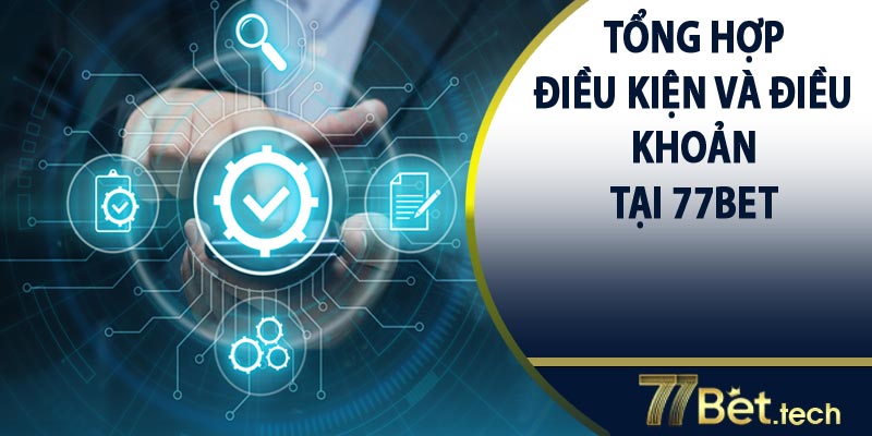 Tổng hợp điều kiện và điều khoản chung tại 77bet