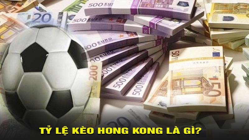 Tỷ lệ kèo Hong Kong là gì?